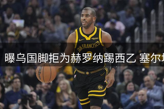 曝乌国脚拒为赫罗纳踢西乙 塞尔塔成潜在下家