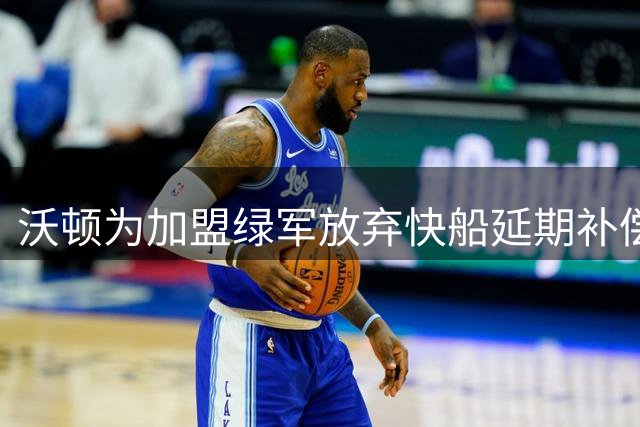沃顿为加盟绿军放弃快船延期补偿