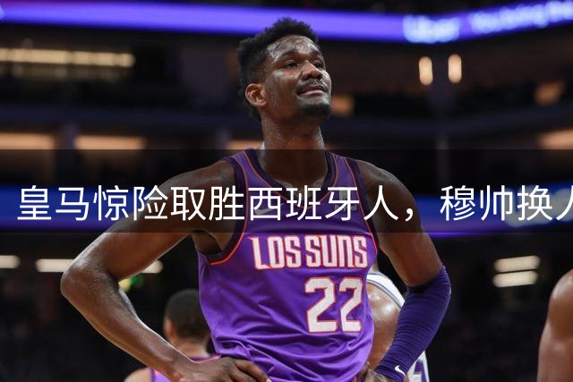 皇马惊险取胜西班牙人，穆帅换人奇招制胜