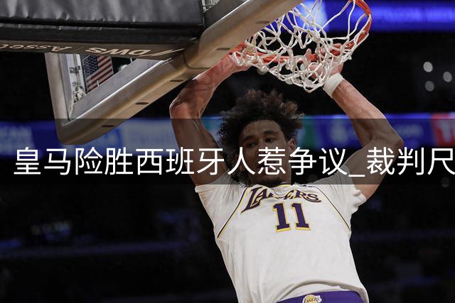 皇马险胜西班牙人惹争议 裁判尺度引发轩然大波