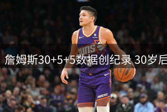 詹姆斯30+5+5数据创纪录 30岁后表现历史最佳
