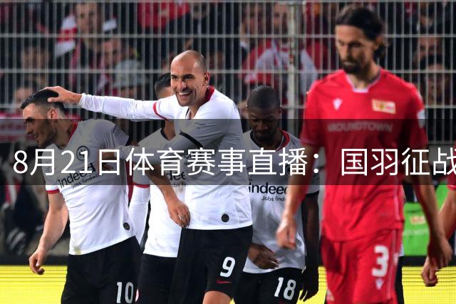 8月21日体育赛事直播：国羽征战世锦赛 女排亚锦赛激战正酣
